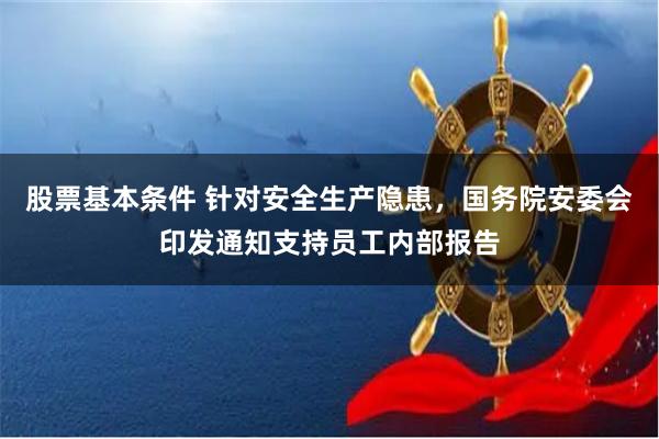 股票基本条件 针对安全生产隐患，国务院安委会印发通知支持员工内部报告