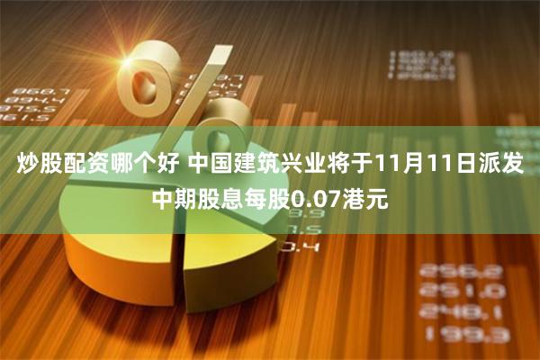 炒股配资哪个好 中国建筑兴业将于11月11日派发中期股息每股0.07港元