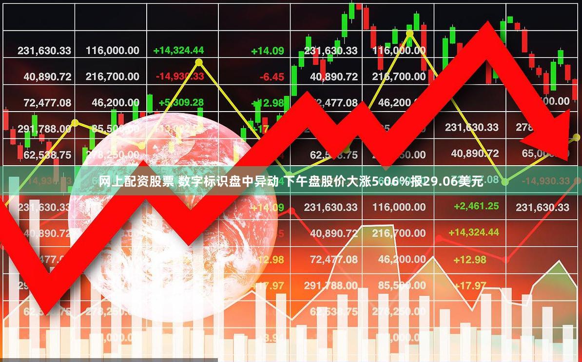 网上配资股票 数字标识盘中异动 下午盘股价大涨5.06%报29.06美元