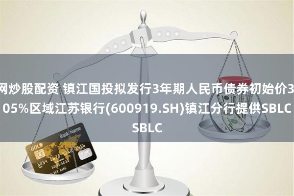 网炒股配资 镇江国投拟发行3年期人民币债券初始价3.05%区域江苏银行(600919.SH)镇江分行提供SBLC