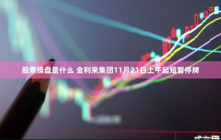 股票操盘是什么 金利来集团11月21日上午起短暂停牌