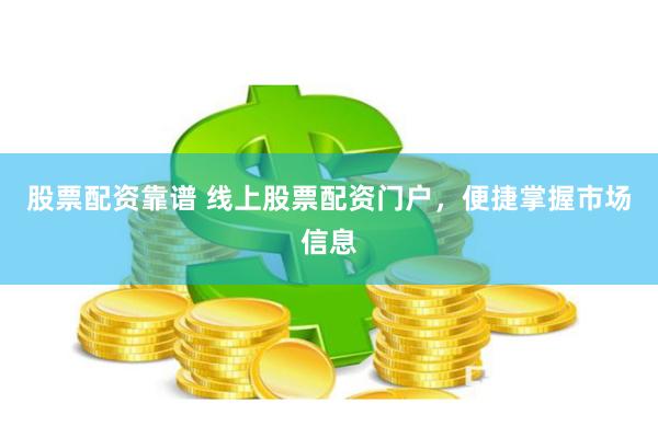 股票配资靠谱 线上股票配资门户,便捷掌握市场信息