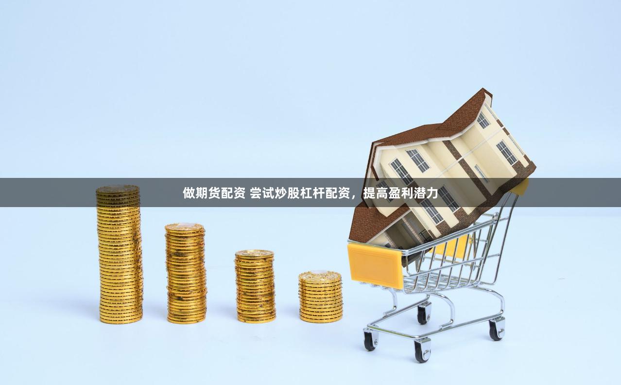 做期货配资 尝试炒股杠杆配资,提高盈利潜力