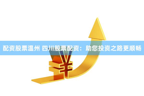 配资股票温州 四川股票配资:助您投资之路更顺畅