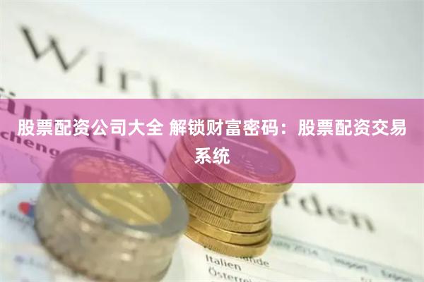 股票配资公司大全 解锁财富密码:股票配资交易系统
