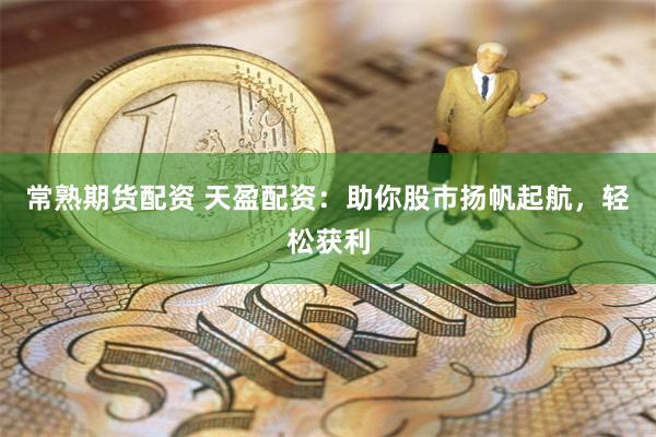 常熟期货配资 天盈配资:助你股市扬帆起航,轻松获利
