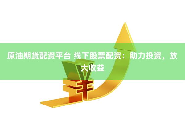 原油期货配资平台 线下股票配资:助力投资,放大收益