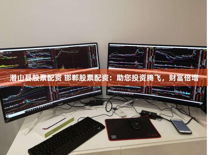 潜山县股票配资 邯郸股票配资:助您投资腾飞,财富倍增