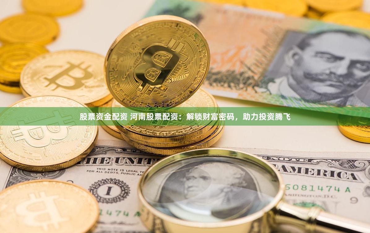 股票资金配资 河南股票配资:解锁财富密码,助力投资腾飞