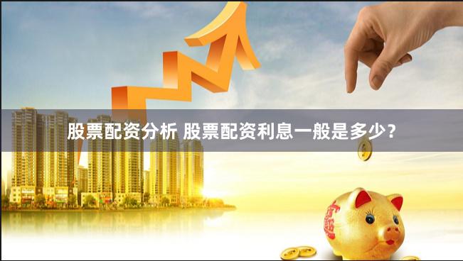 股票配资分析 股票配资利息一般是多少?