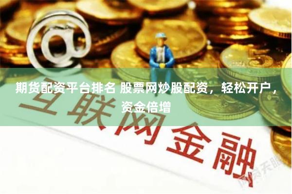 期货配资平台排名 股票网炒股配资，轻松开户，资金倍增