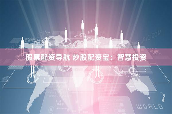 股票配资导航 炒股配资宝：智慧投资