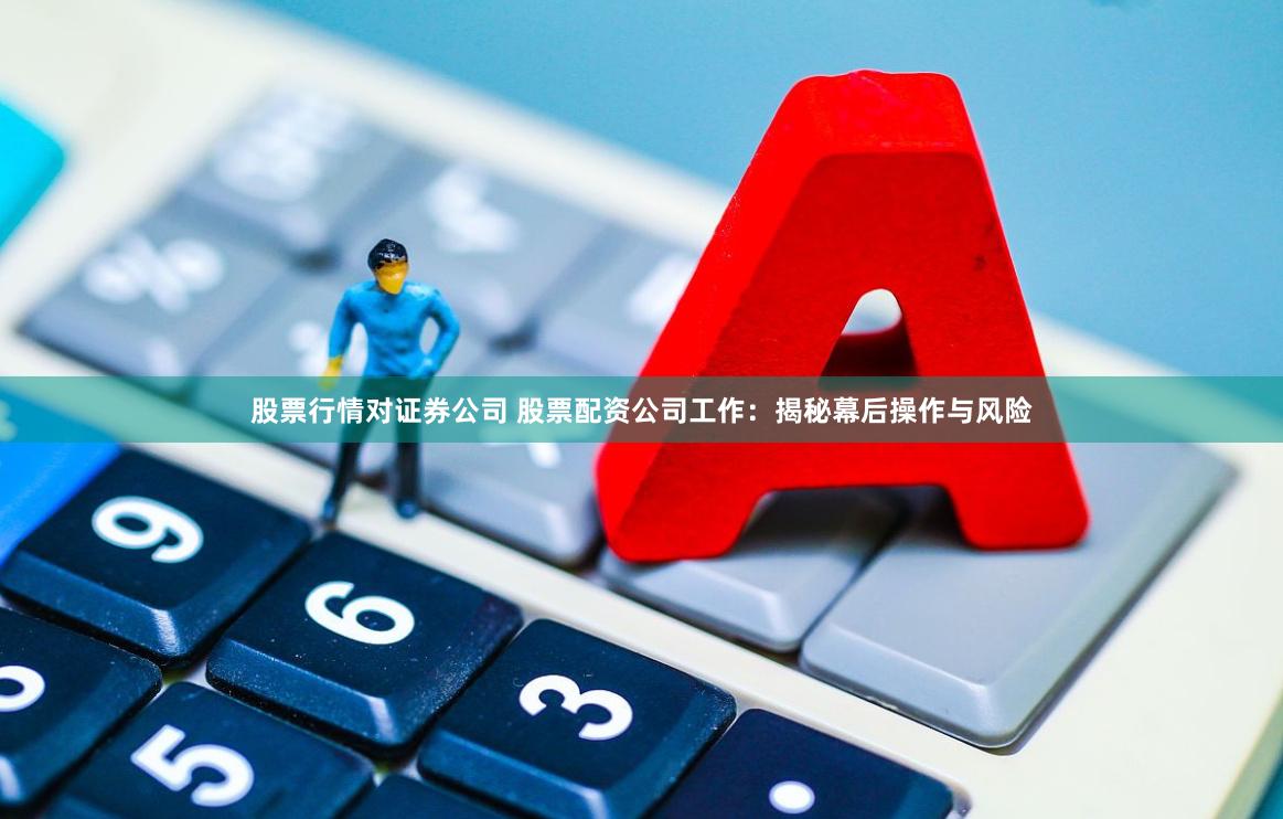 股票行情对证券公司 股票配资公司工作：揭秘幕后操作与风险