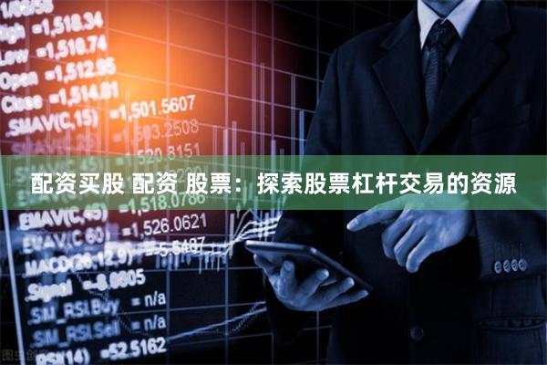 配资买股 配资 股票：探索股票杠杆交易的资源