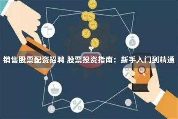 销售股票配资招聘 股票投资指南：新手入门到精通