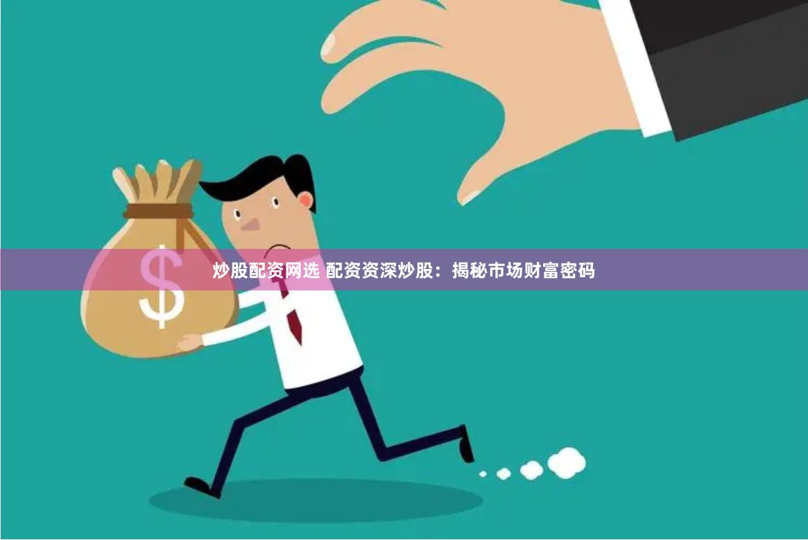 炒股配资网选 配资资深炒股：揭秘市场财富密码