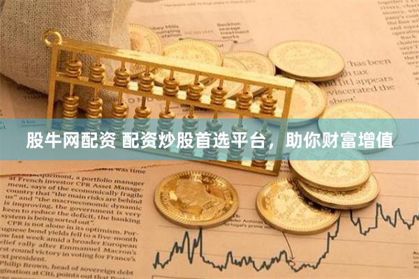 股牛网配资 配资炒股首选平台，助你财富增值