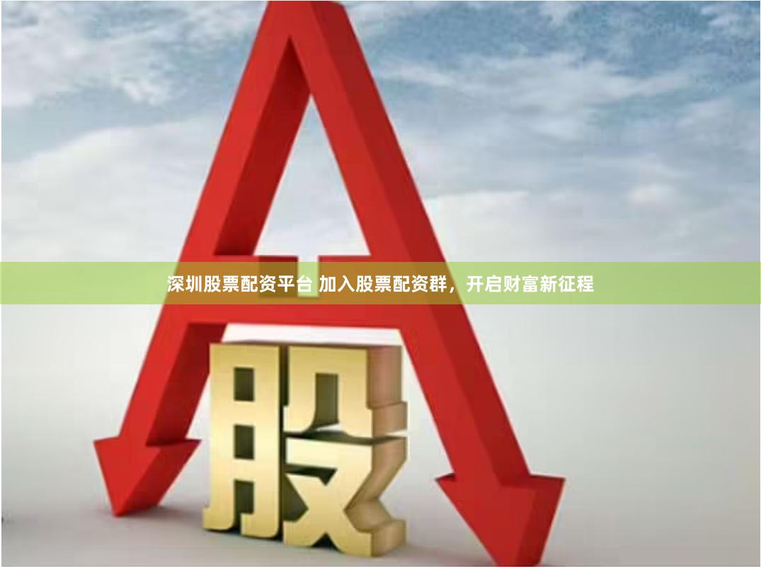 深圳股票配资平台 加入股票配资群，开启财富新征程