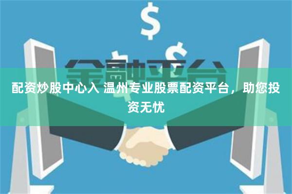 配资炒股中心入 温州专业股票配资平台，助您投资无忧
